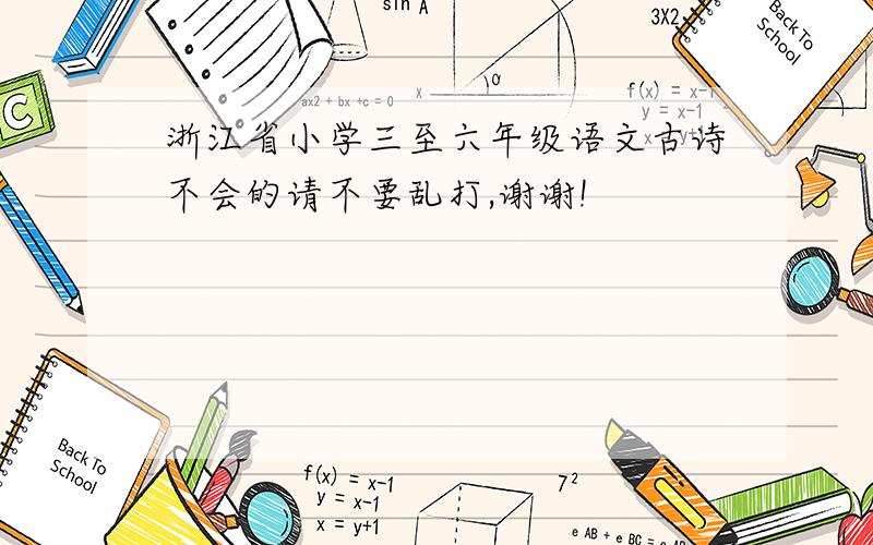 浙江省小学三至六年级语文古诗不会的请不要乱打,谢谢!