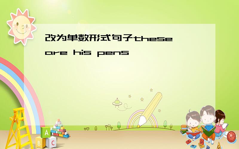 改为单数形式句子these are his pens