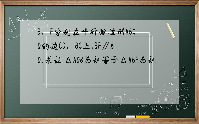 E、F分别在平行四边形ABCD的边CD、BC上,EF∥BD,求证：ΔADB面积等于ΔABF面积