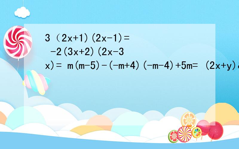 3（2x+1)(2x-1)= -2(3x+2)(2x-3x)= m(m-5)-(-m+4)(-m-4)+5m= (2x+y)²-4xy＝