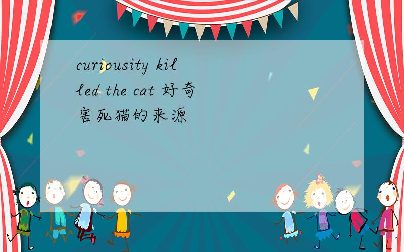 curiousity killed the cat 好奇害死猫的来源