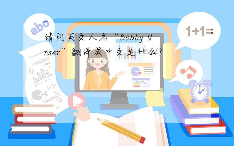 请问英文人名“Bobby Unser”翻译成中文是什么?