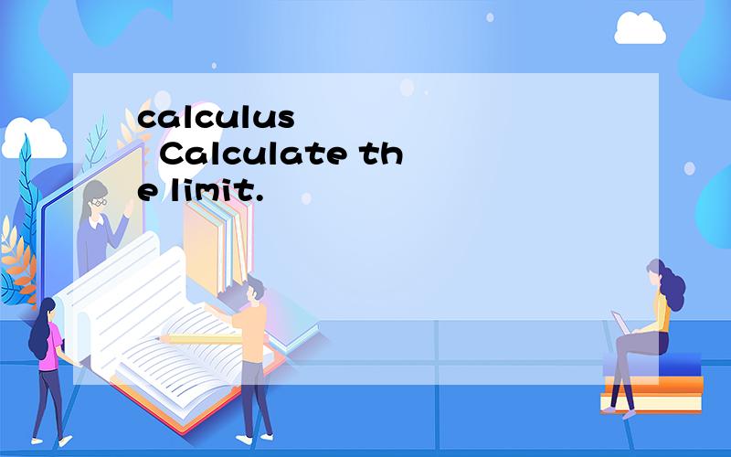 calculus        Calculate the limit.
