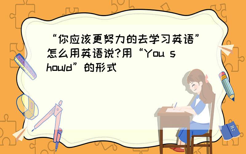 “你应该更努力的去学习英语”怎么用英语说?用“You should”的形式
