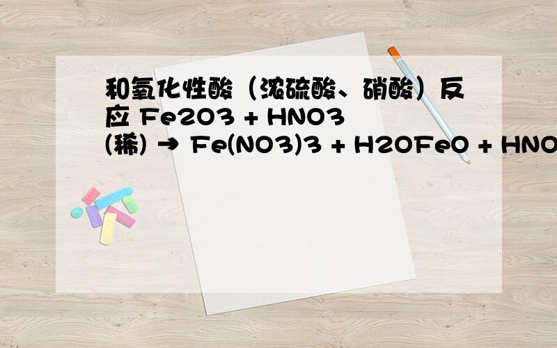 和氧化性酸（浓硫酸、硝酸）反应 Fe2O3 + HNO3(稀) → Fe(NO3)3 + H2OFeO + HNO3 (稀)→ Fe(NO3)3 + NO+ H2O两式相加：Fe3O4+HNO3(稀) → Fe(NO3)3 +NO+ H2O