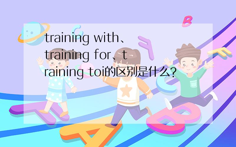 training with、training for、training toi的区别是什么?