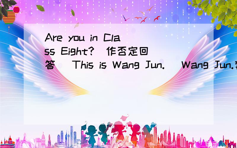 Are you in Class Eight?(作否定回答） This is Wang Jun.( Wang Jun.有画线）对画线部分提问