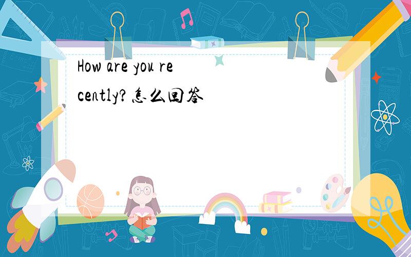How are you recently?怎么回答