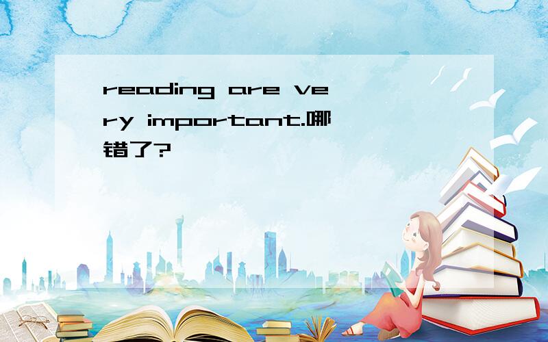 reading are very important.哪错了?