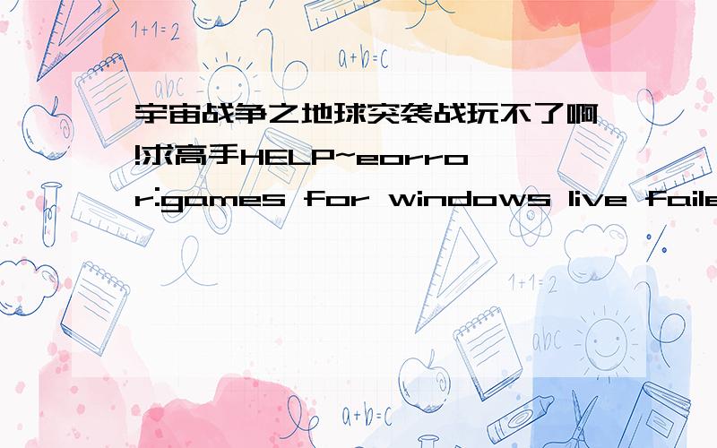 宇宙战争之地球突袭战玩不了啊!求高手HELP~eorror:games for windows live failed to initializemultiplayer will be disabled