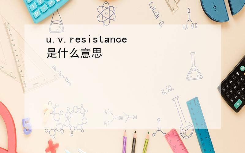 u.v.resistance是什么意思