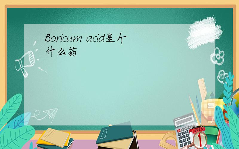 Boricum acid是个什么药