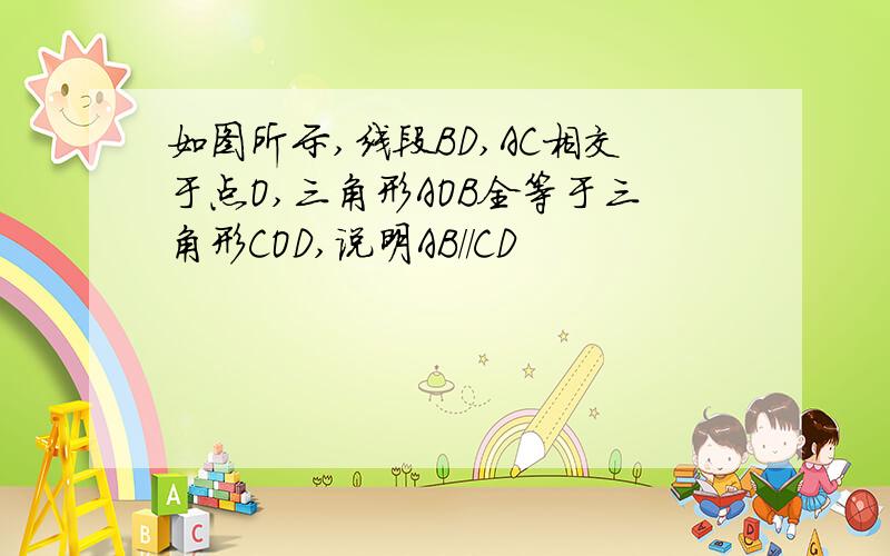 如图所示,线段BD,AC相交于点O,三角形AOB全等于三角形COD,说明AB//CD