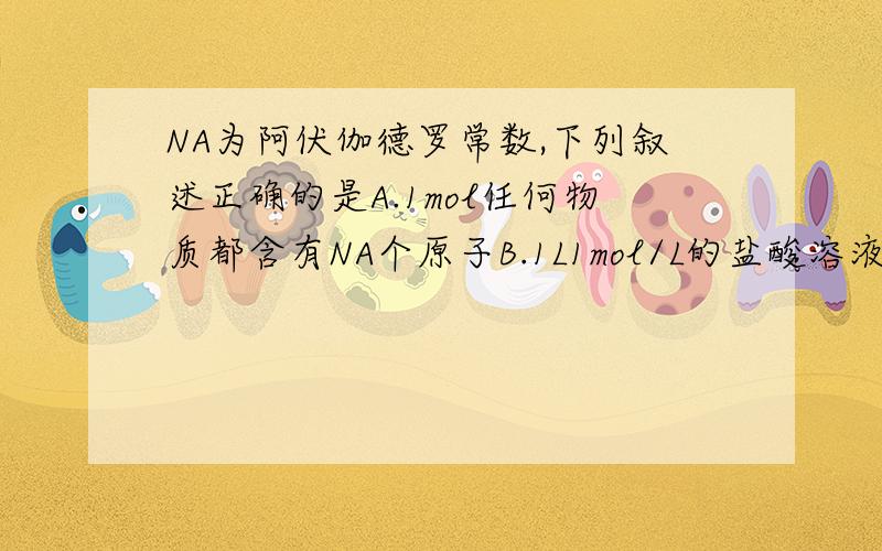 NA为阿伏伽德罗常数,下列叙述正确的是A.1mol任何物质都含有NA个原子B.1L1mol/L的盐酸溶液中,所含氯化氢分子数为NAC.在锌与稀硫酸的反应中,1mol锌完全反应失去的电子数为2NA个