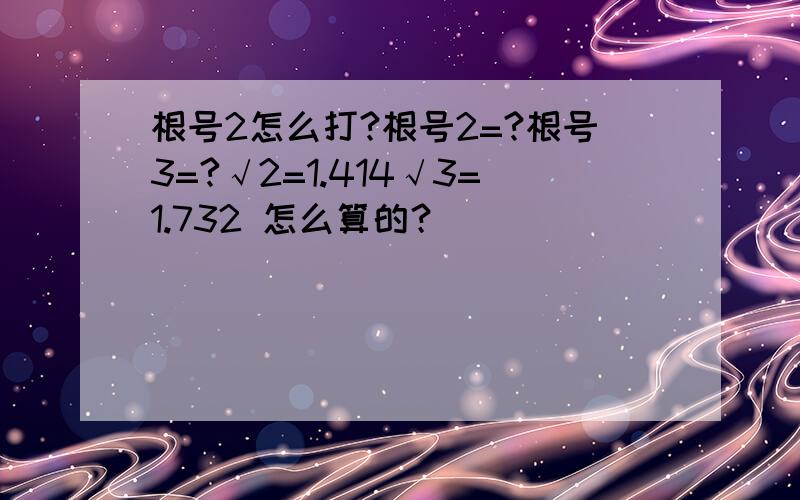 根号2怎么打?根号2=?根号3=?√2=1.414√3=1.732 怎么算的？