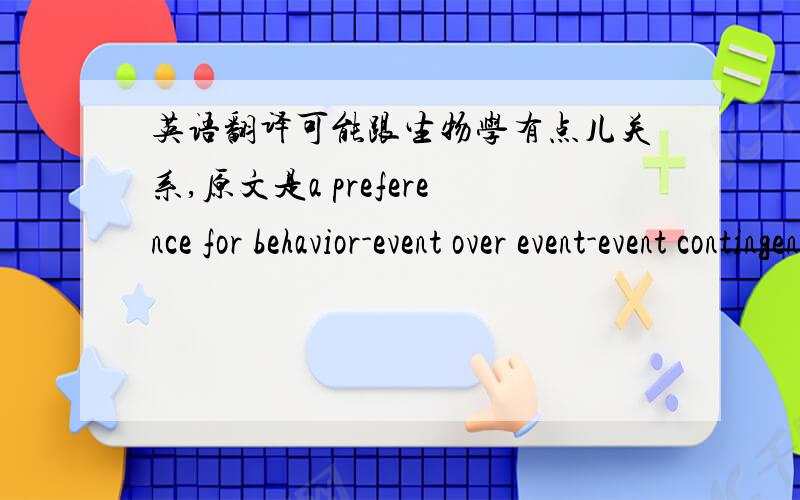 英语翻译可能跟生物学有点儿关系,原文是a preference for behavior-event over event-event contingencies...