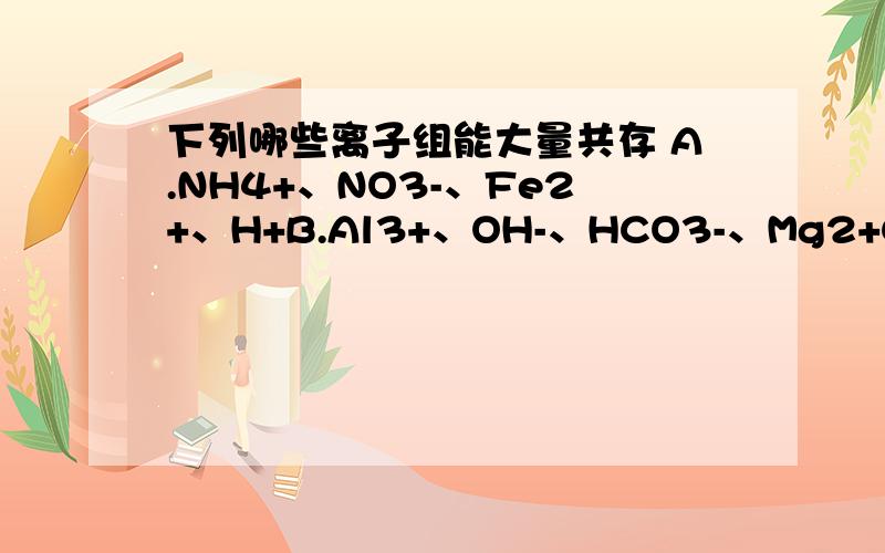 下列哪些离子组能大量共存 A.NH4+、NO3-、Fe2+、H+B.Al3+、OH-、HCO3-、Mg2+C.SO42-、H+、Cl-、CLO-D.Ca2+、K+、Br-、Fe3+答案上说是D,但C为什么不对?