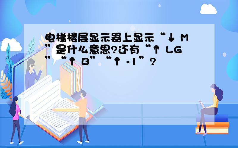 电梯楼层显示器上显示“↓ M”是什么意思?还有“↑ LG”“↑ B”“↑ -1”?