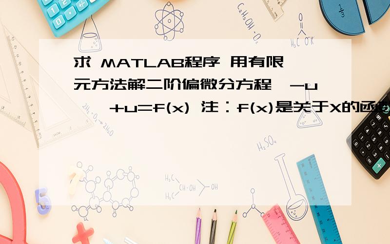 求 MATLAB程序 用有限元方法解二阶偏微分方程,-u''+u=f(x) 注：f(x)是关于X的函数,如f(x)=Xx=[0,1]u(0)=u(1)=0