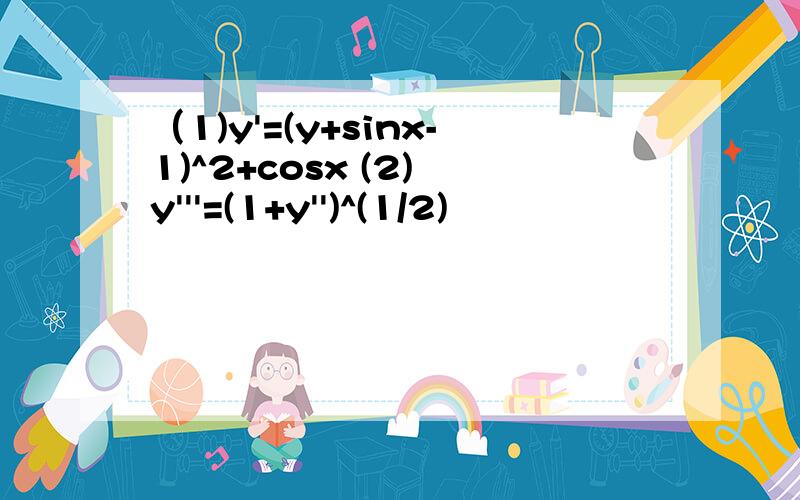 （1)y'=(y+sinx-1)^2+cosx (2) y'''=(1+y'')^(1/2)