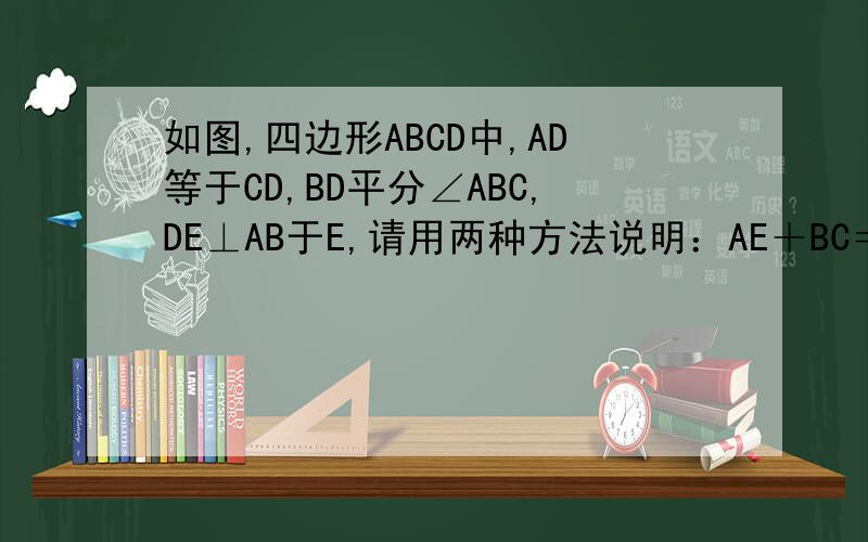如图,四边形ABCD中,AD等于CD,BD平分∠ABC,DE⊥AB于E,请用两种方法说明：AE＋BC＝BE