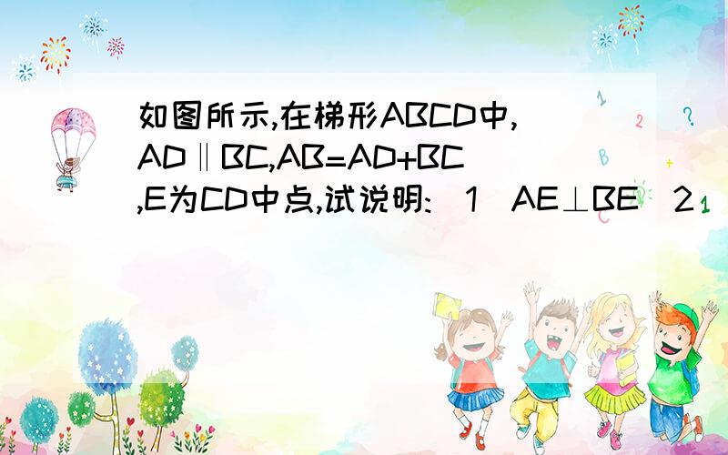如图所示,在梯形ABCD中,AD‖BC,AB=AD+BC,E为CD中点,试说明:(1)AE⊥BE（2）AE平分∠DAB,BE平分∠ABC如图