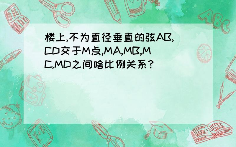 楼上,不为直径垂直的弦AB,CD交于M点,MA,MB,MC,MD之间啥比例关系?