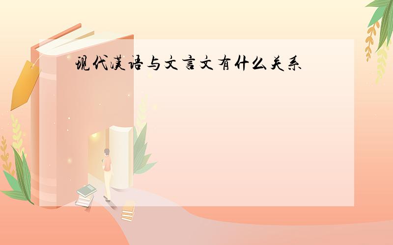 现代汉语与文言文有什么关系