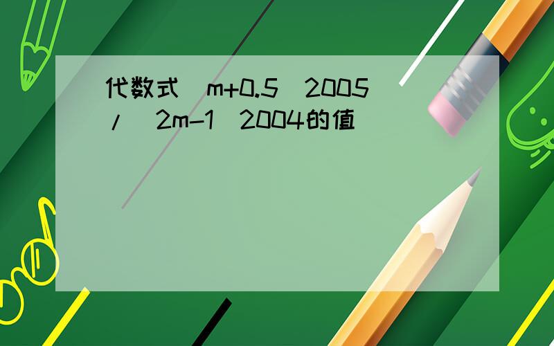 代数式（m+0.5)2005/(2m-1)2004的值