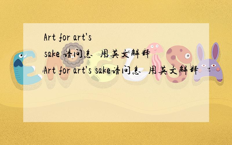 Art for art's sake 请问怎麼用英文解释Art for art's sake请问怎麼用英文解释