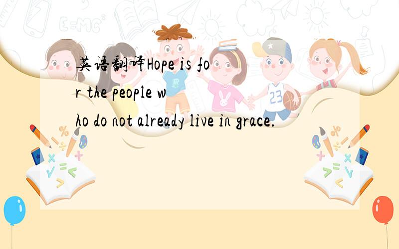 英语翻译Hope is for the people who do not already live in grace.