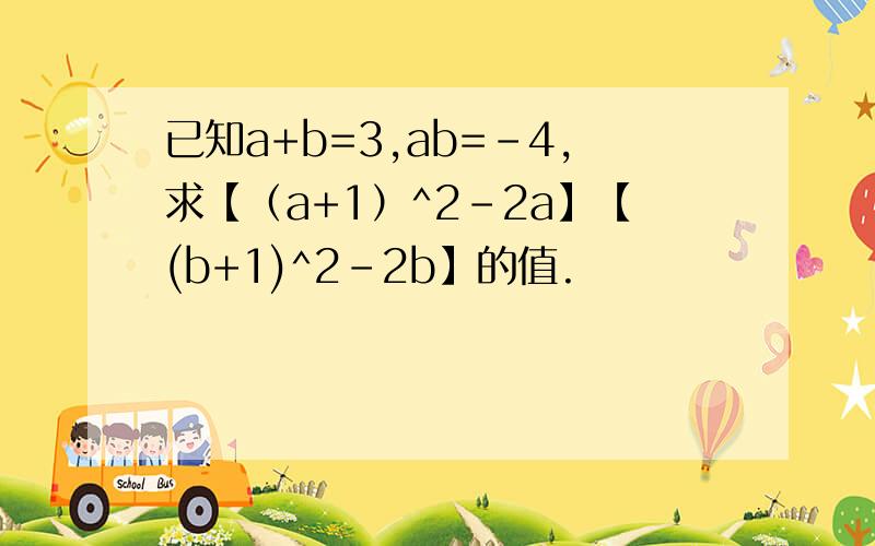 已知a+b=3,ab=-4,求【（a+1）^2-2a】【(b+1)^2-2b】的值.