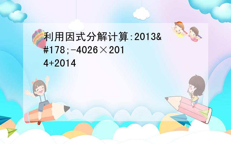 利用因式分解计算:2013²-4026×2014+2014²