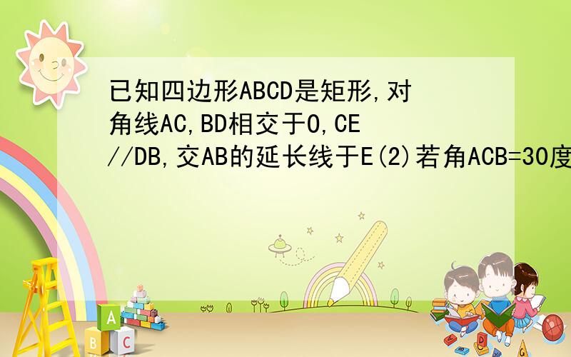 已知四边形ABCD是矩形,对角线AC,BD相交于O,CE//DB,交AB的延长线于E(2)若角ACB=30度,BO=4,求四边形AECD的面积