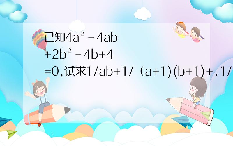 已知4a²-4ab+2b²-4b+4=0,试求1/ab+1/（a+1)(b+1)+.1/（a+2009)(b+2009)的值?