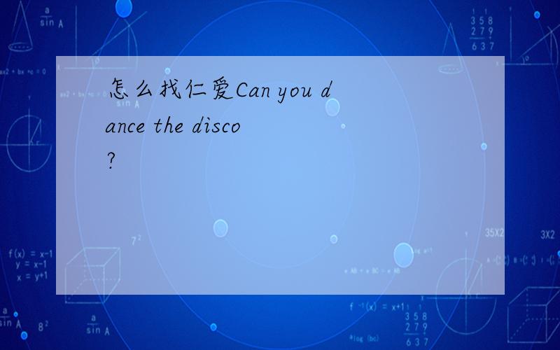怎么找仁爱Can you dance the disco?