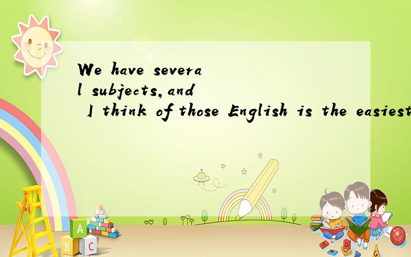 We have several subjects,and I think of those English is the easiest to follow.的翻译