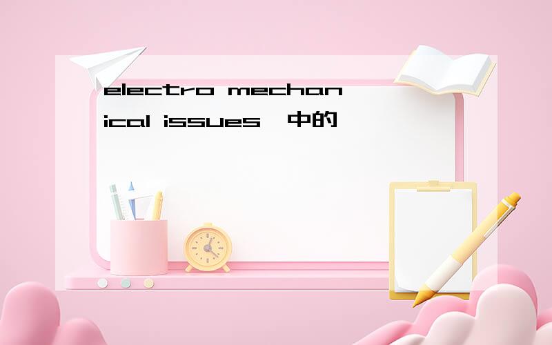 electro mechanical issues,中的