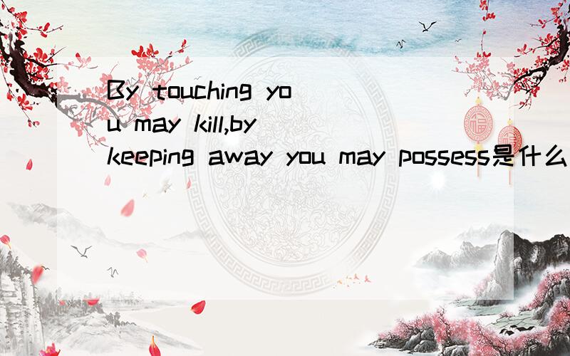 By touching you may kill,by keeping away you may possess是什么意思呢?