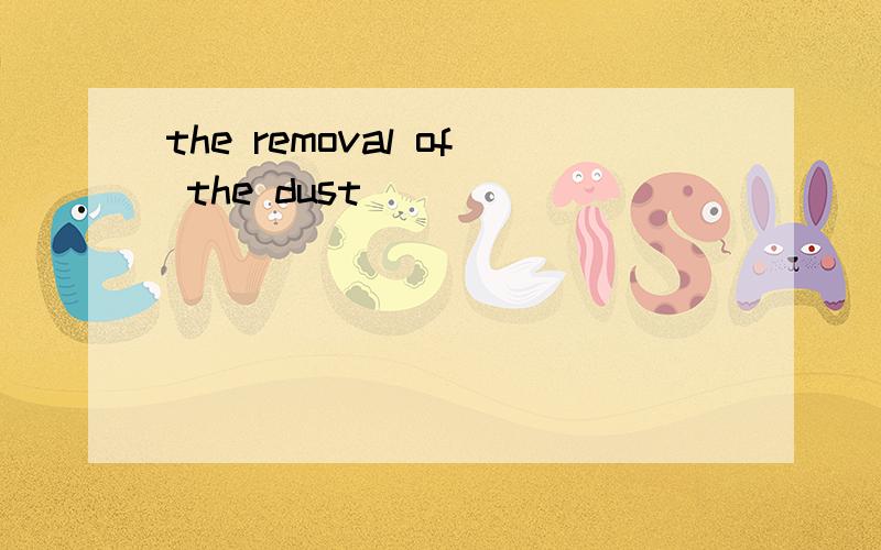 the removal of the dust