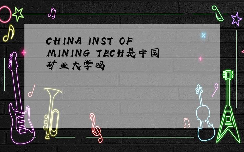 CHINA INST OF MINING TECH是中国矿业大学吗