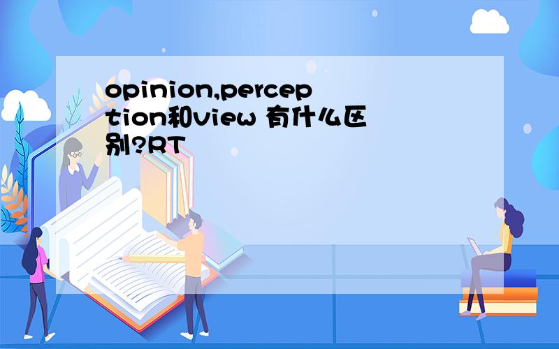 opinion,perception和view 有什么区别?RT