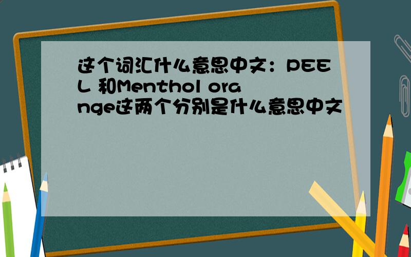 这个词汇什么意思中文：PEEL 和Menthol orange这两个分别是什么意思中文