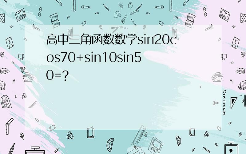 高中三角函数数学sin20cos70+sin10sin50=?