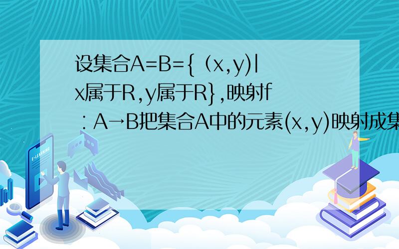 设集合A=B={（x,y)︳x属于R,y属于R},映射f∶A→B把集合A中的元素(x,y)映射成集合B中的元素（x-y,2x+y),则在映射f下,A中元素（1,2）在B中的对应元素是▁▁▁▁▁▁▁,与B中元素（2,1）对应的A中的元