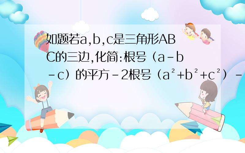 如题若a,b,c是三角形ABC的三边,化简:根号（a-b-c）的平方-2根号（a²+b²+c²）-2ab-2bc-2ac÷3|a+b-c|