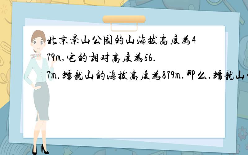 北京景山公园的山海拔高度为479m,它的相对高度为56.7m.蟠龙山的海拔高度为879m,那么,蟠龙山的相对高度是多少?