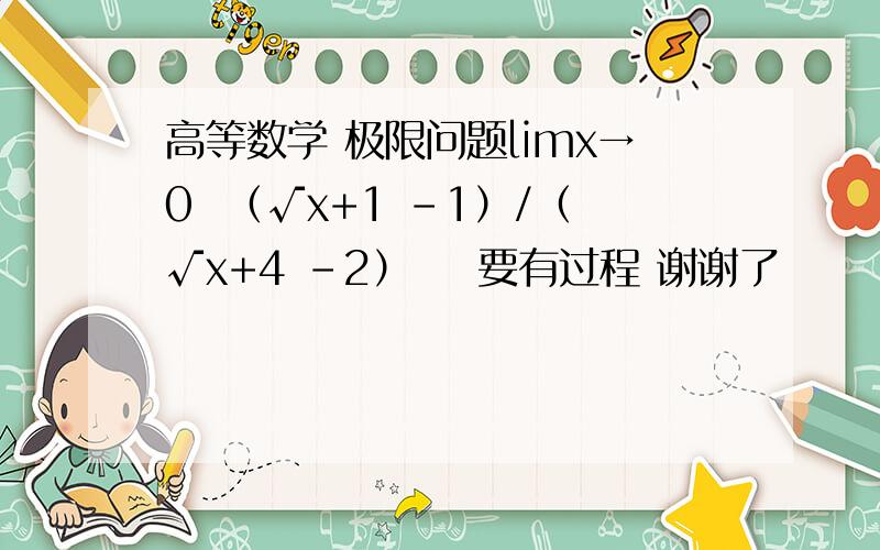 高等数学 极限问题limx→0  （√x+1 -1）/（√x+4 -2）    要有过程 谢谢了