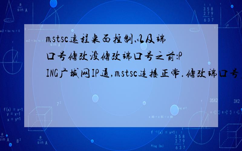 mstsc远程桌面控制以及端口号修改没修改端口号之前：PING广域网IP通,mstsc连接正常.修改端口号后 ：PING不通,但是在IP后加端口号就通了,mstsc连接失败比如60.114.54.14：2008目的：具体的实现mstsc