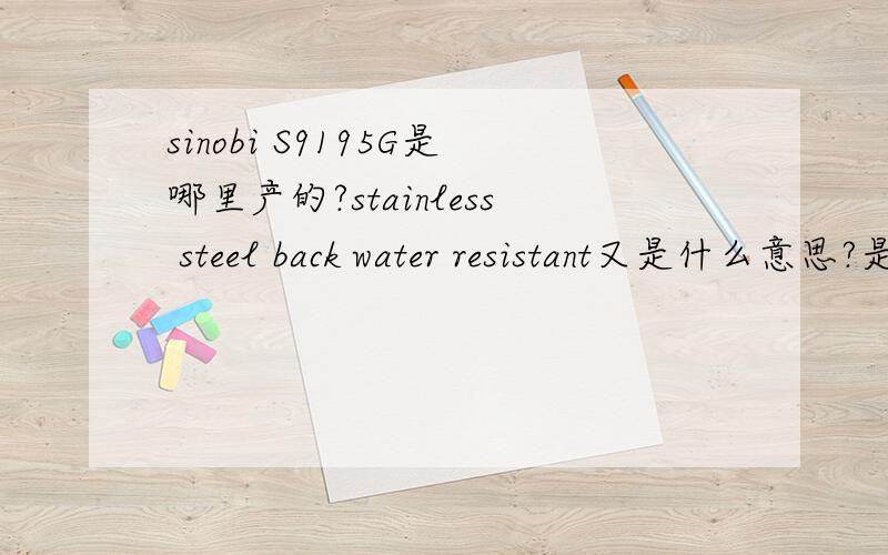 sinobi S9195G是哪里产的?stainless steel back water resistant又是什么意思?是朋友送的手表来的